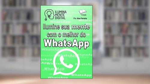 Capa de Ilumine sua mente com o melhor do WhatsApp, do autor Alex Ferreira do Prado