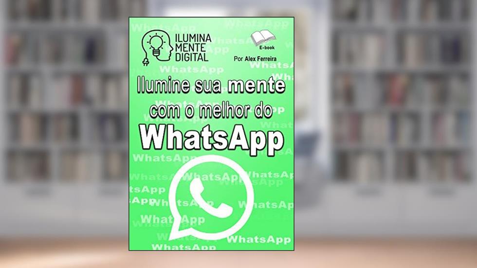 Ilumine sua mente com o melhor do WhatsApp, do autor Alex Ferreira do Prado