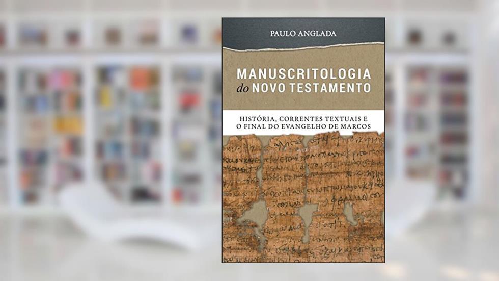 Manuscritologia do Novo Testamento: História, Correntes Textuais e o Final do Evangelho de Marcos, do autor Paulo Anglada