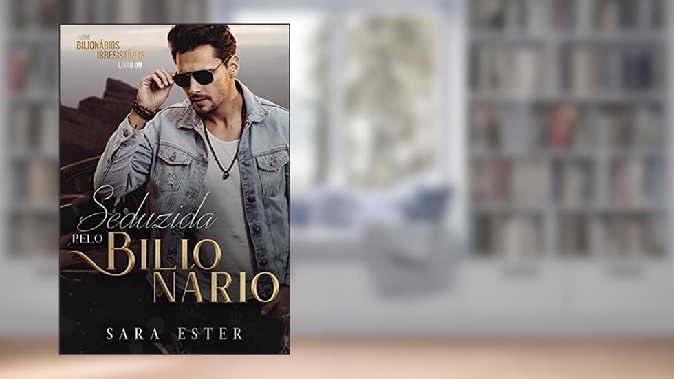 Seduzida pelo bilionário: SÉRIE: BILIONÁRIOS IRRESISTIVEIS - 1, do autor Sara Ester