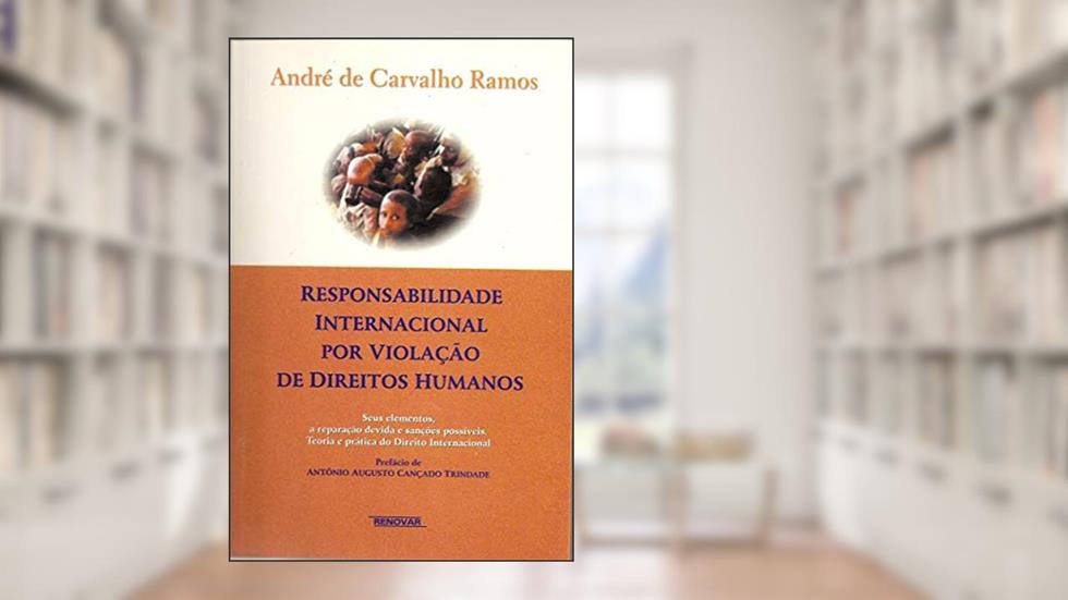 Responsabilidade Internacional por Violação de Direitos Humanos: Seus Elementos, a Reparação Devida e Sanções Possíveis - Teoria e Prática do Direito Internacional, do autor André de Carvalho Ramos
