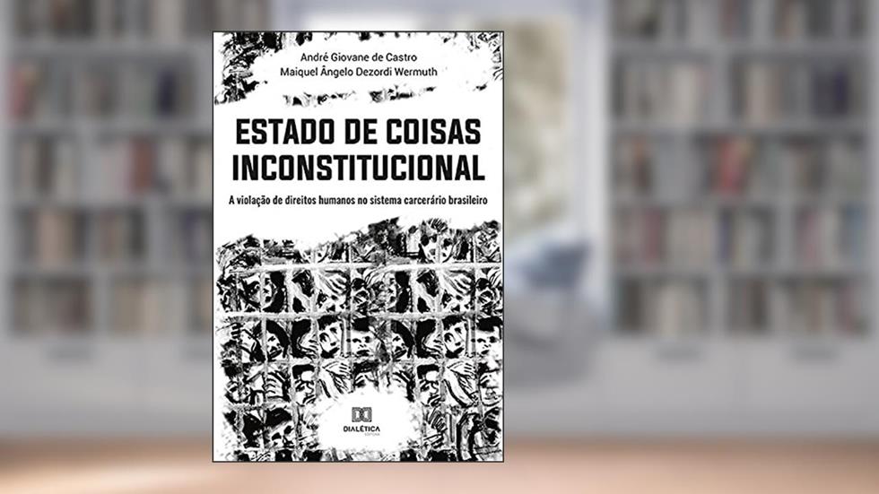 Estado de Coisas Inconstitucional: a violação de direitos humanos no sistema carcerário brasileiro, do autor André Giovane de Castro; Maiquel Ângelo Dezordi Wermuth