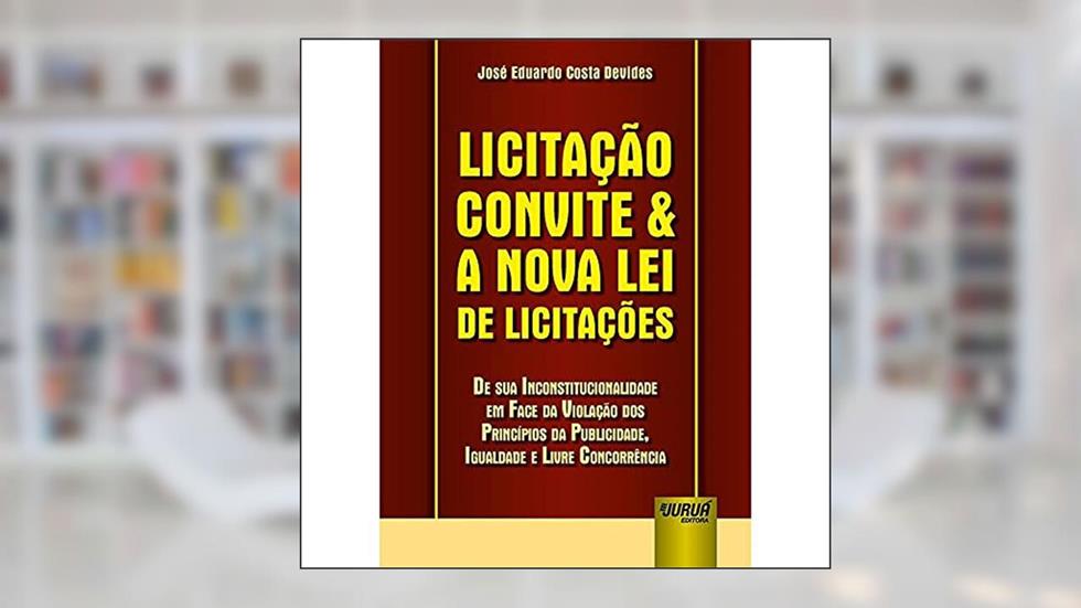 Licitação Convite & a Nova Lei de Licitações - De sua Inconstitucionalidade em Face da Violação dos Princípios da Publicidade, Igualdade e Livre Concorrência, do autor José Eduardo Costa Devides