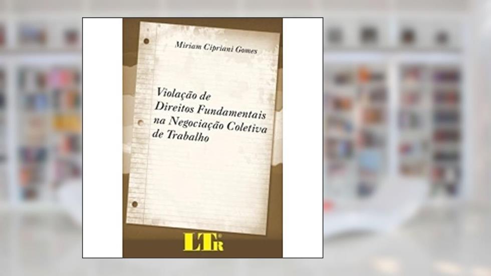Violação de Direitos Fundamentais na Negociação Coletiva de Trabalho, do autor Miriam Cipriani Gomes