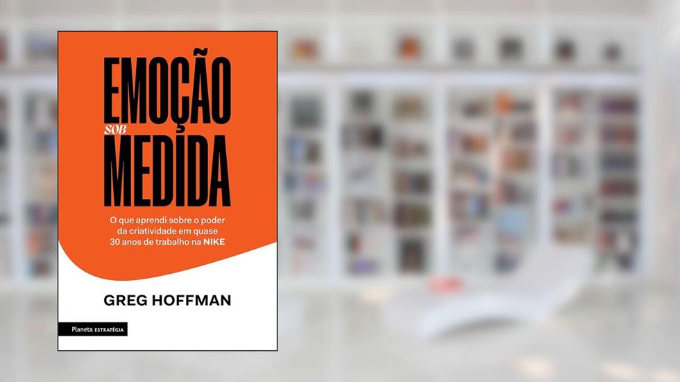 Emoção sob medida: O que aprendi sobre o poder da criatividade em quase 30 anos de trabalho na NIKE, do autor Greg Hoffman