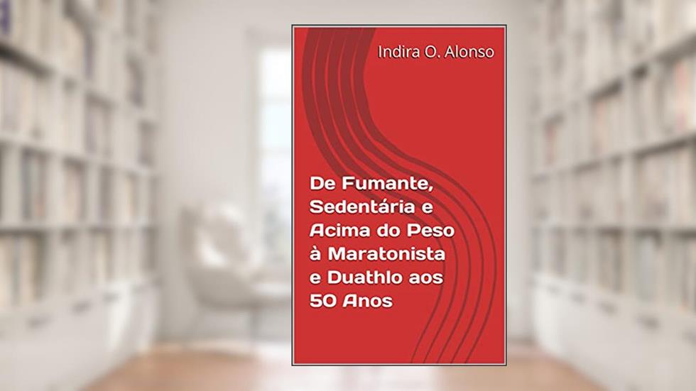 De Fumante, Sedentária e Acima do Peso à Maratonista e Duathlo aos 50 Anos, do autor Indira O. Alonso