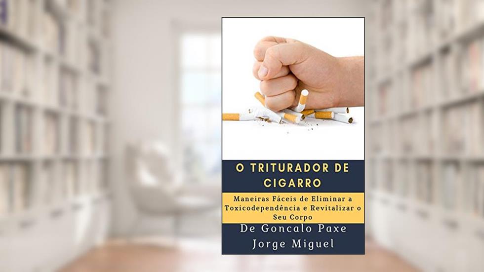 O triturador de cigarro: Maneiras Fáceis de Eliminar a Toxicodependência e Revitalizar o Seu Corpo, do autor Goncalo Paxe Jorge Miguel