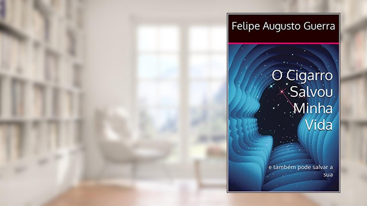 O Cigarro Salvou Minha Vida: e também pode salvar a sua, do autor Felipe Augusto Guerra
