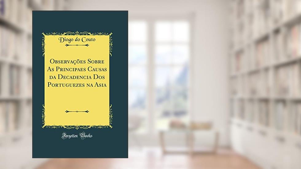 Observações Sobre As Principaes Causas da Decadencia Dos Portuguezes na Asia (Classic Reprint), do autor Diogo do Couto