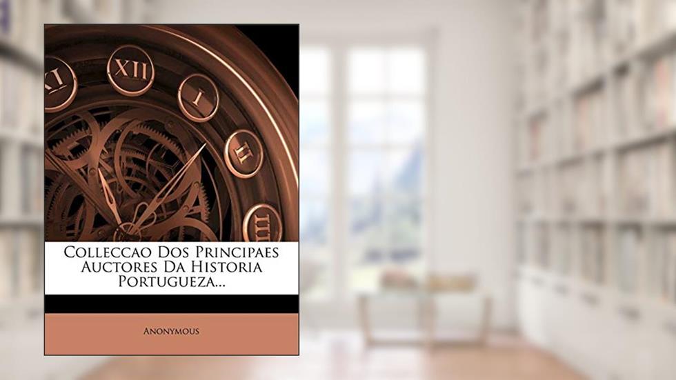 Colleccao Dos Principaes Auctores Da Historia Portugueza..., do autor Anonymous