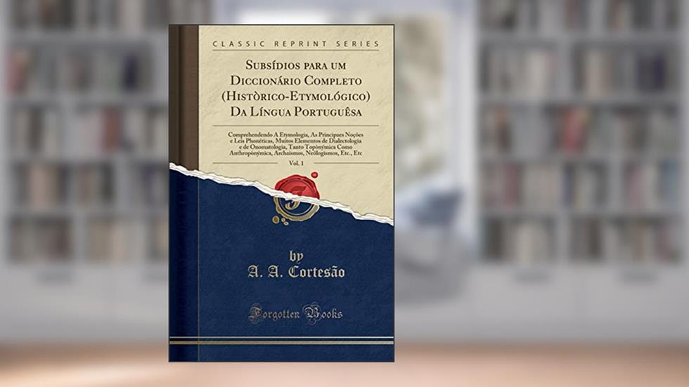 Subsídios para um Diccionário Completo (Històrico-Etymológico) Da Língua Portuguêsa, Vol. 1: Comprehendendo A Etymologia, As Principaes Noções e Leis ... Onomatologia, Tanto Topònýmica Como Anthrop, do autor A. A. Cortesão