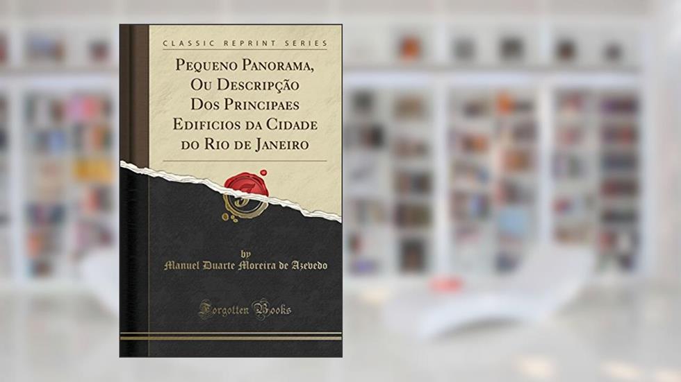Pequeno Panorama, Ou Descripção Dos Principaes Edificios da Cidade do Rio de Janeiro (Classic Reprint), do autor Manuel Duarte Moreira de Azevedo