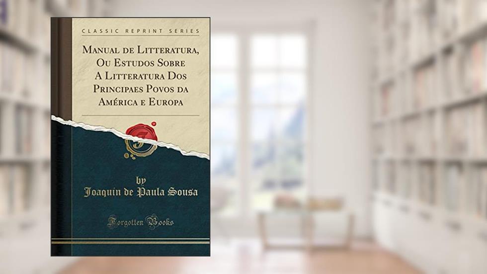 Manual de Litteratura, Ou Estudos Sobre A Litteratura Dos Principaes Povos da América e Europa (Classic Reprint), do autor Joaquin de Paula Sousa