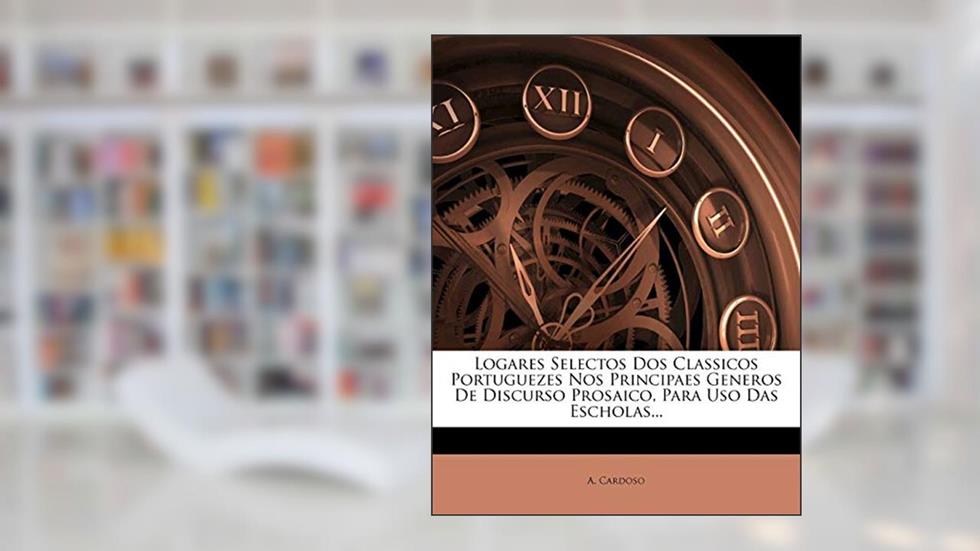 Logares Selectos DOS Classicos Portuguezes Nos Principaes Generos de Discurso Prosaico, Para USO Das Escholas..., do autor A. Cardoso