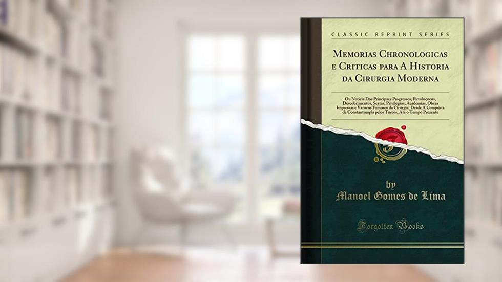 Memorias Chronologicas e Criticas para A Historia da Cirurgia Moderna: Ou Noticia Dos Principaes Progressos, Revoluçoens, Descobrimentos, Seytas, ... Desde A Conquista de Constantinopla p, do autor Manoel Gomes de Lima