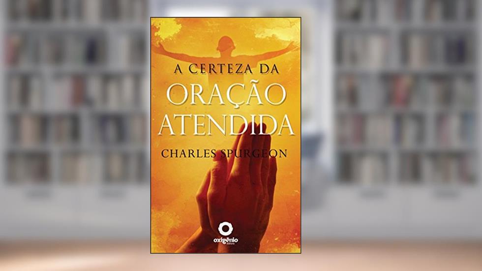A certeza da oração atendida (Escola da Oração Livro 11), do autor Charles H. Spurgeon
