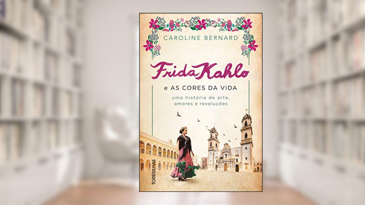 Frida Kahlo E As Cores Da Vida - Uma História De Arte, Amores E Revoluções, do autor Caroline Bernard