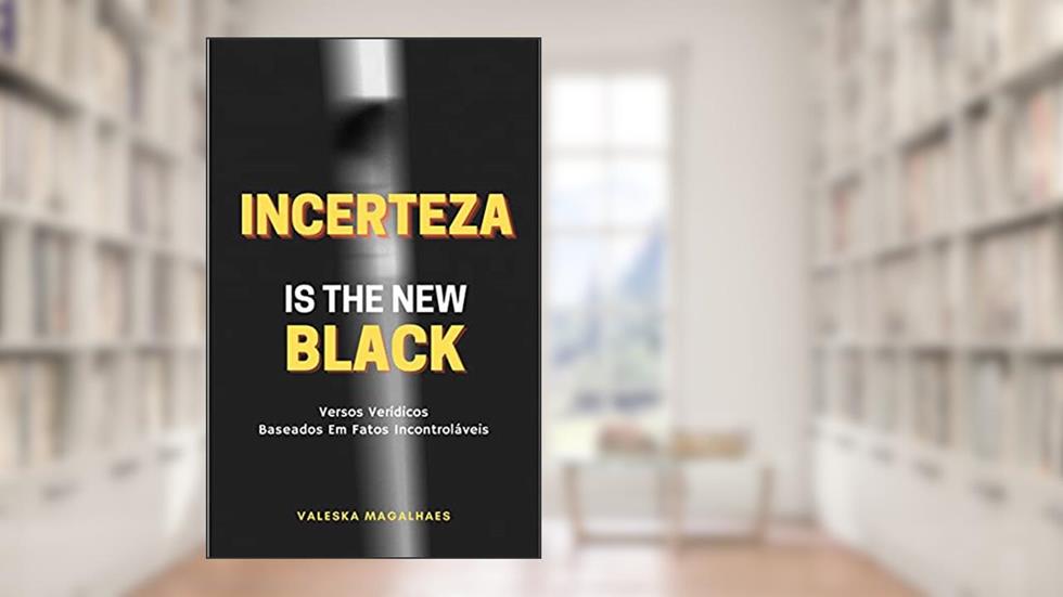 Incerteza Is The New Black | Versos Verídicos Baseados Em Fatos Incontroláveis, do autor Valeska Magalhaes