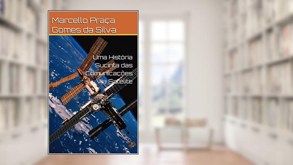 Uma História Sucinta das Comunicações Via Satélite, do autor Marcello Praça Gomes da Silva
