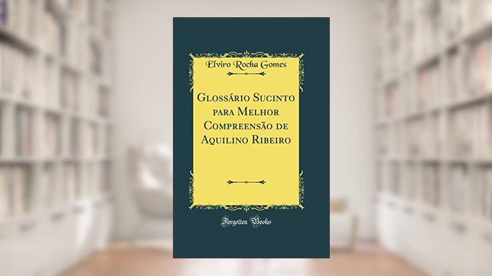 Glossário Sucinto para Melhor Compreensão de Aquilino Ribeiro (Classic Reprint), do autor Elviro Rocha Gomes