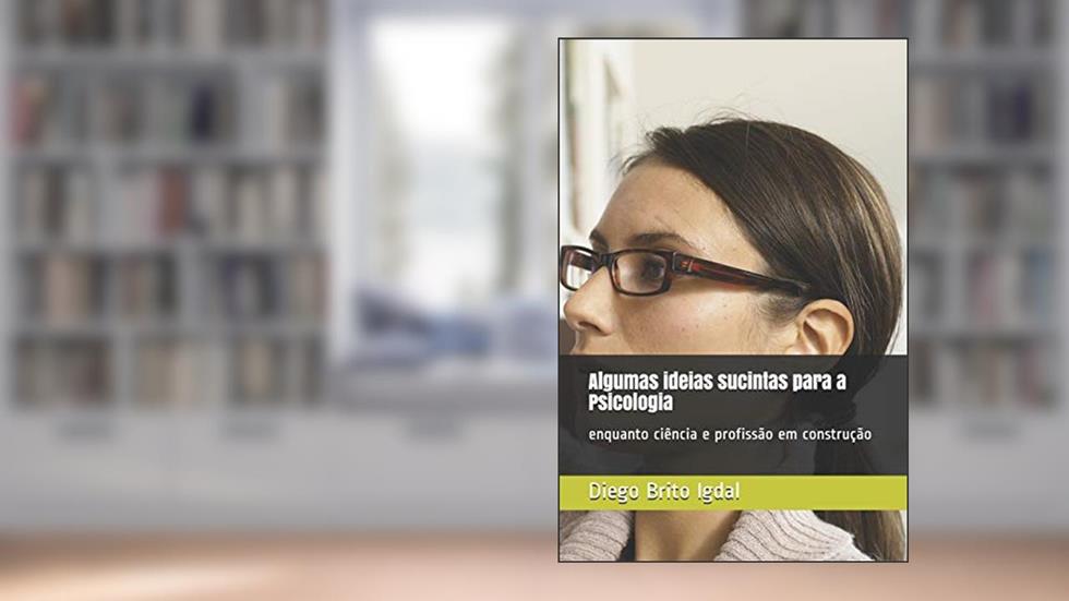 Algumas ideias sucintas para a Psicologia: enquanto ciência e profissão em construção, do autor Diego Brito Igdal