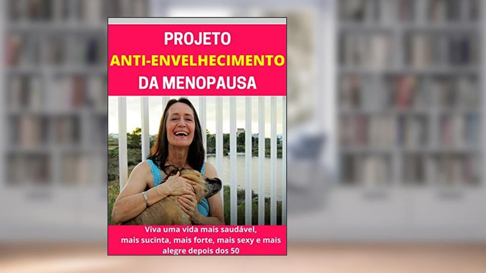 Projeto Antienvelhecimento da Menopausa: Viva uma vida mais saudável, mais sucinta, mais forte, mais sexy e mais alegre depois dos 50., do autor Lino Santos