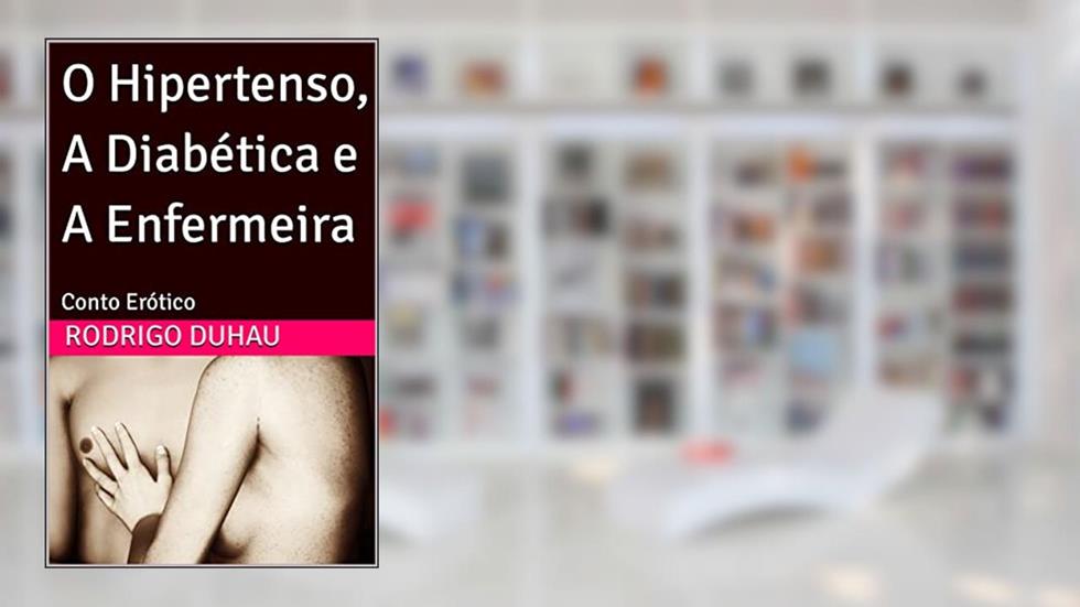 O Hipertenso, A Diabética e A Enfermeira : Conto Erótico, do autor Rodrigo Duhau