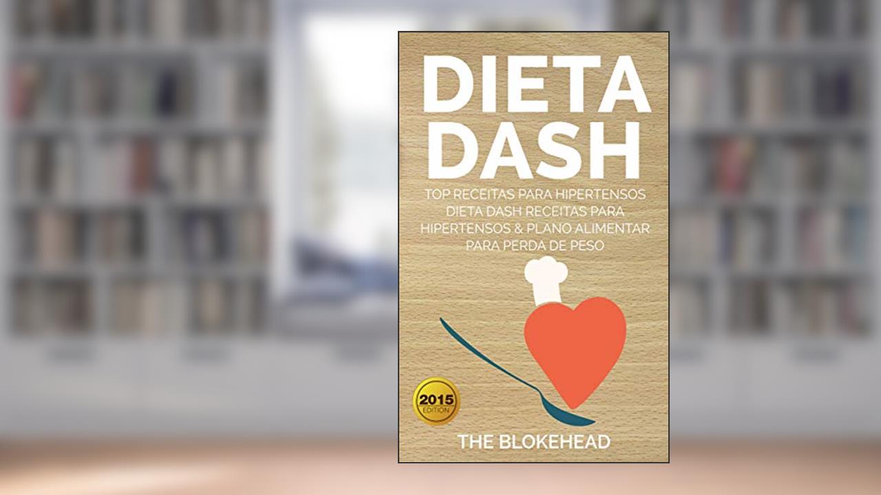 Dieta Dash - Top Receitas Para Hipertensos (Dieta Dash Receitas para Hipertensos &Plano Alimentar para Perda de Peso), do autor The Blokehead