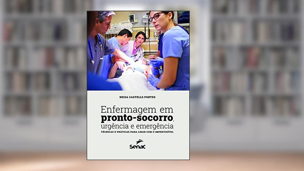 Enfermagem em pronto-socorro, urgência e emergência: técnicas e práticas para lidar com o imprevisível, do autor Neisa Castells Fontes