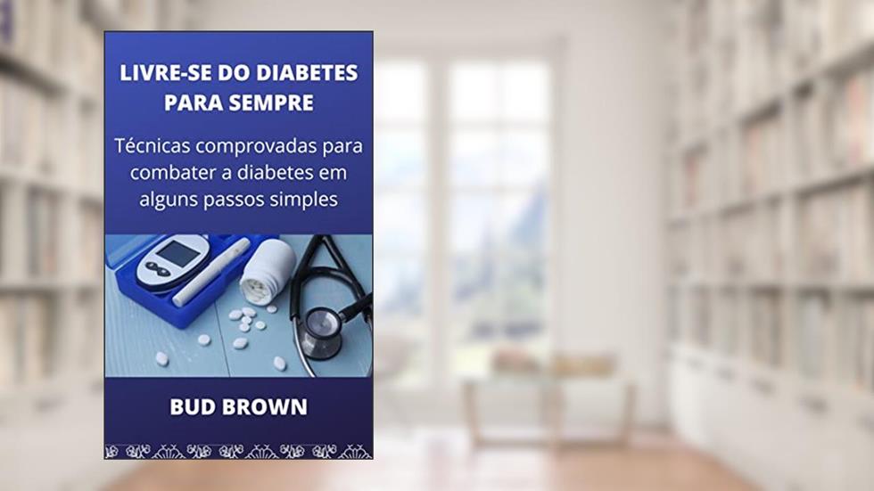LIVRE-SE DO DIABETES PARA SEMPRE: Técnicas comprovadas para combater a diabetes em alguns passos simples, do autor Bud Brown