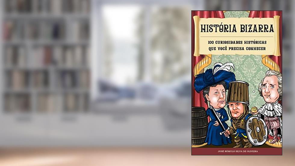 História Bizarra: 100 curiosidades históricas que você precisa conhecer, do autor José Rômulo Silva de Oliveira