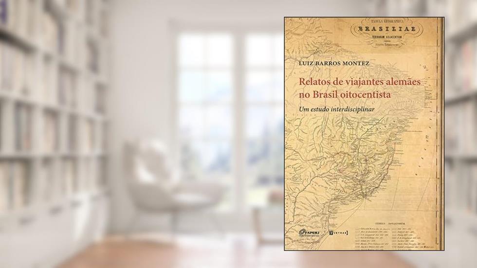 Relatos de Viajantes Alemães no Brasil Oitocentista: um Estudo Interdisciplinar, do autor Luiz Barros Montez