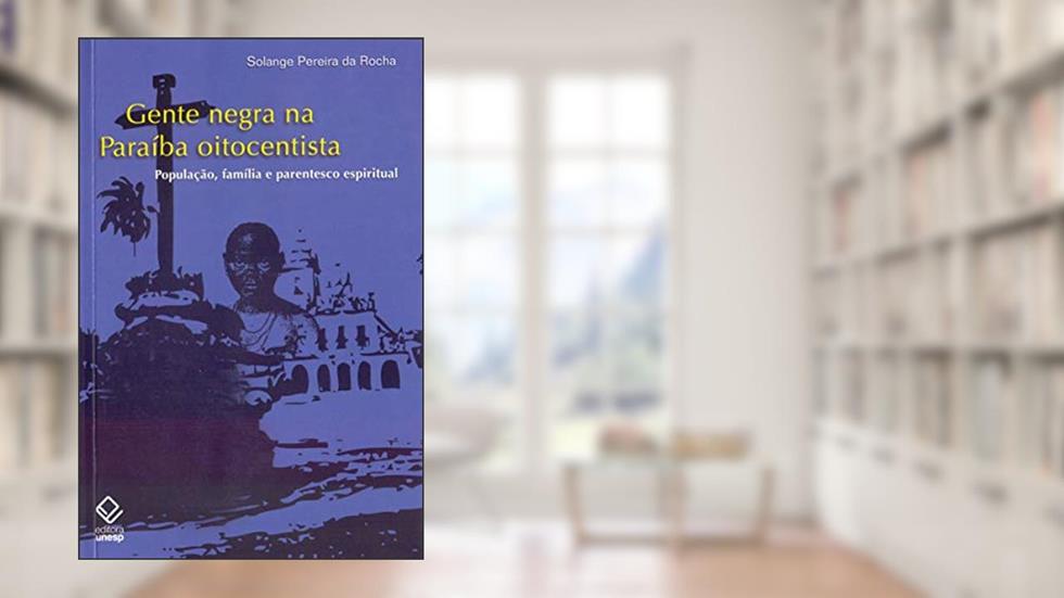 Gente negra na Paraíba oitocentista: População, família e parentesco espiritual, do autor Solange Pereira Rocha