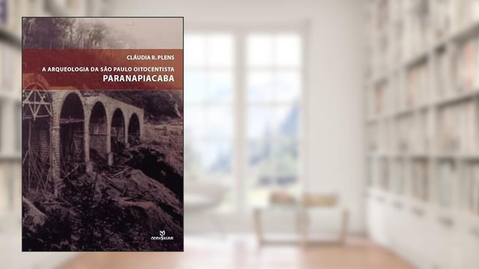 A Arqueologia de São Paulo Oitocentista. Paranapiacaba, do autor Claudia R. Plens