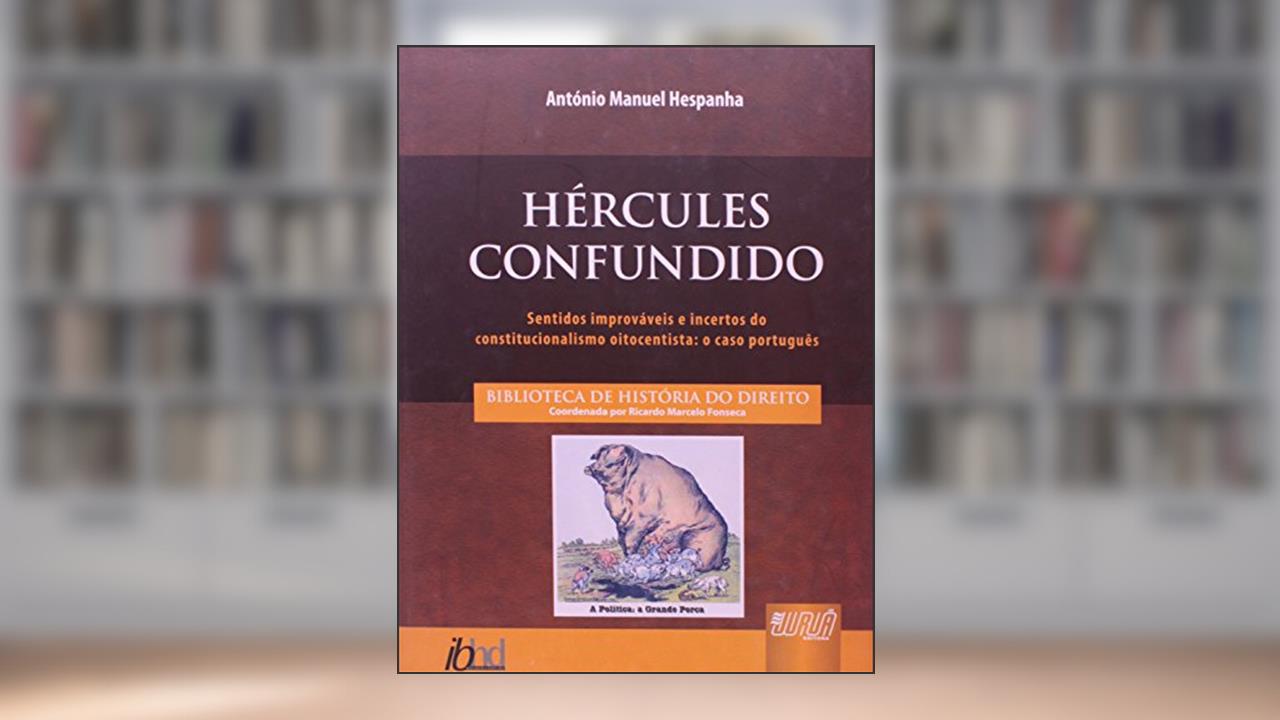 Hércules Confundido - Sentidos Improváveis e Incertos do Constitucionalismo Oitocentista: o Caso Português, do autor António Manuel Hespanha