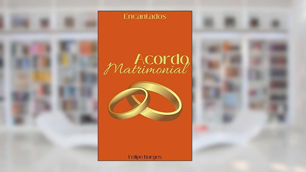 Acordo Matrimonial (Encantados: Paixão Livro 1), do autor Felipe Borges