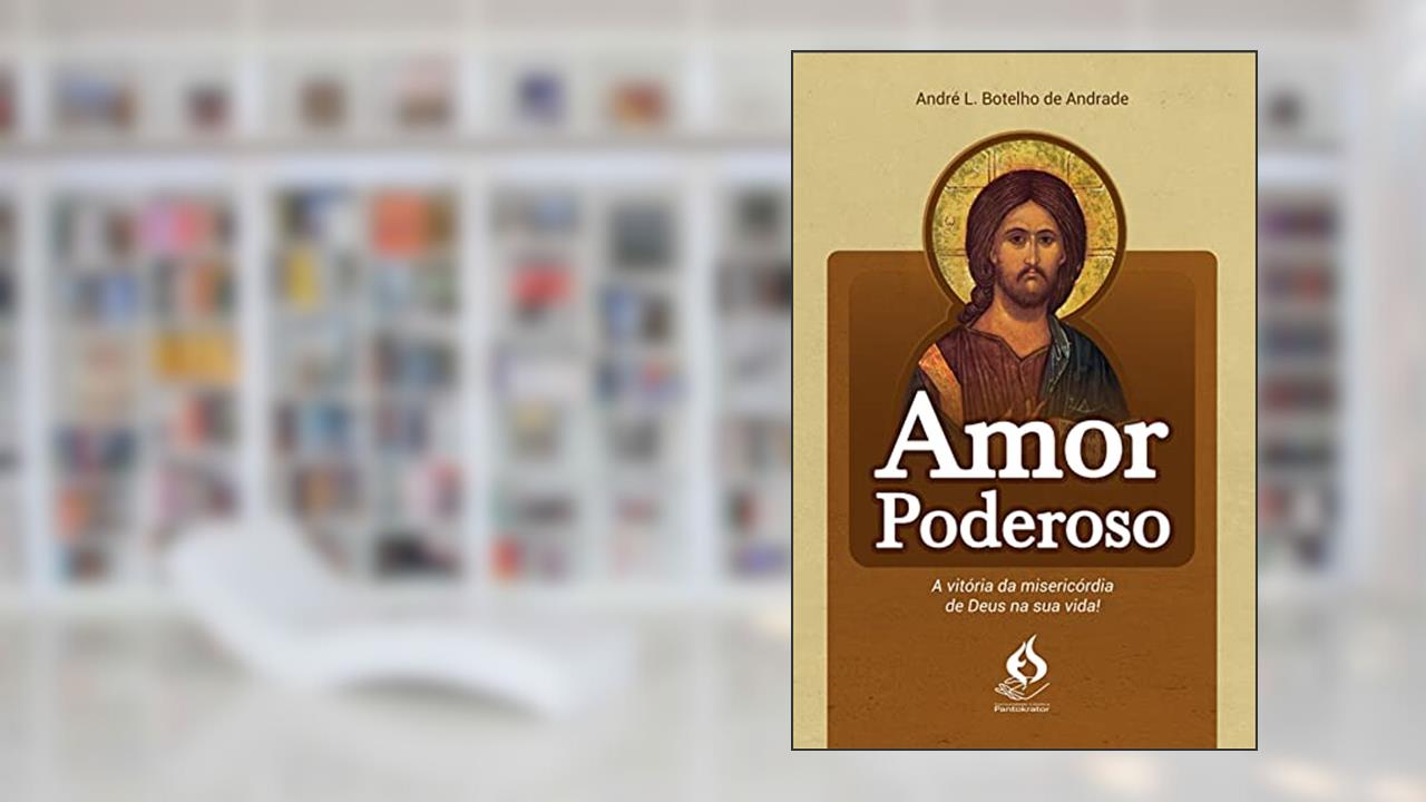 Amor Poderoso - a Vitória da Misericórdia de Deus na Sua Vida, do autor André L. Botelho De Andrade