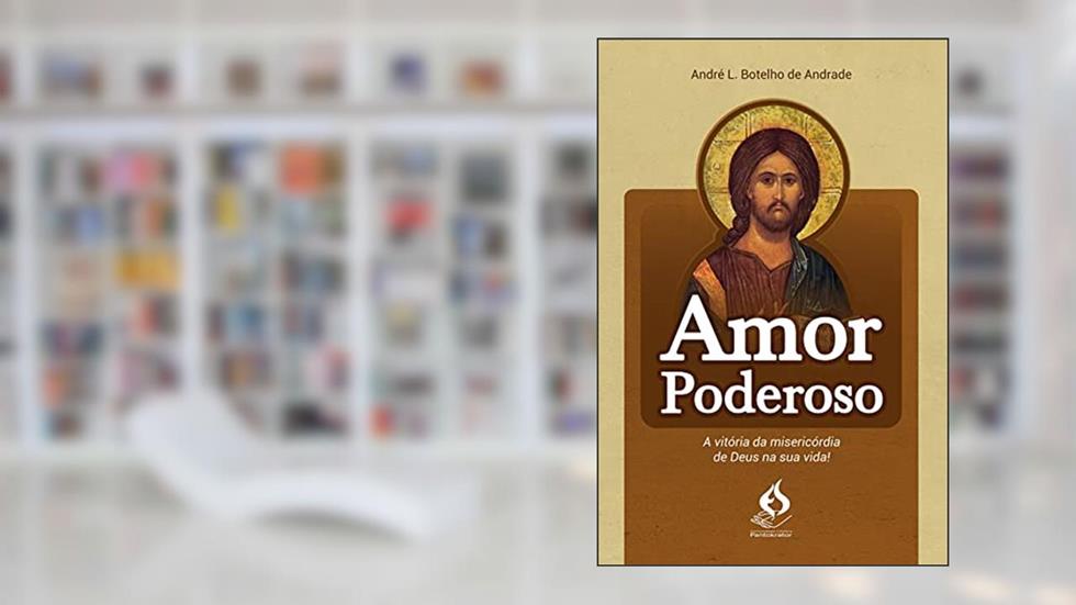 Amor Poderoso - a Vitória da Misericórdia de Deus na Sua Vida, do autor André L. Botelho De Andrade