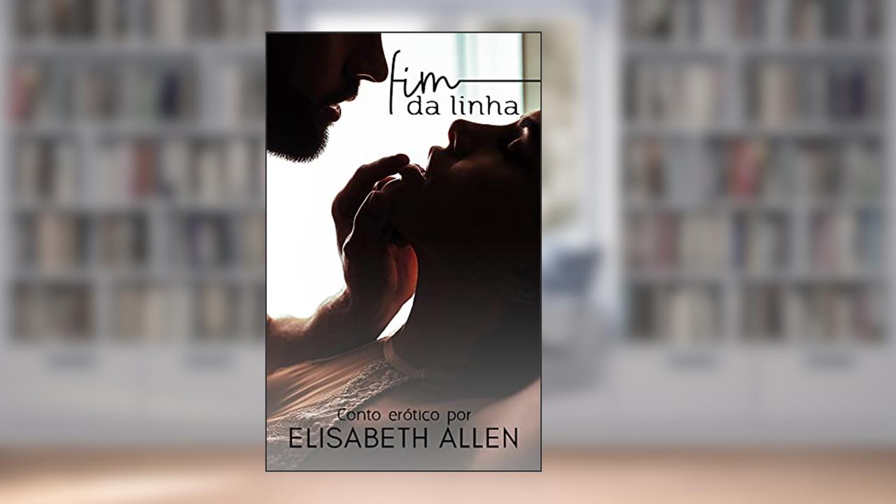 Fim da linha: Conto erótico, do autor Elisabeth Allen
