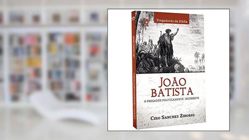 Capa de João Batista - O pregador politicamente incorreto, do autor Ciro Sanches Zibordi