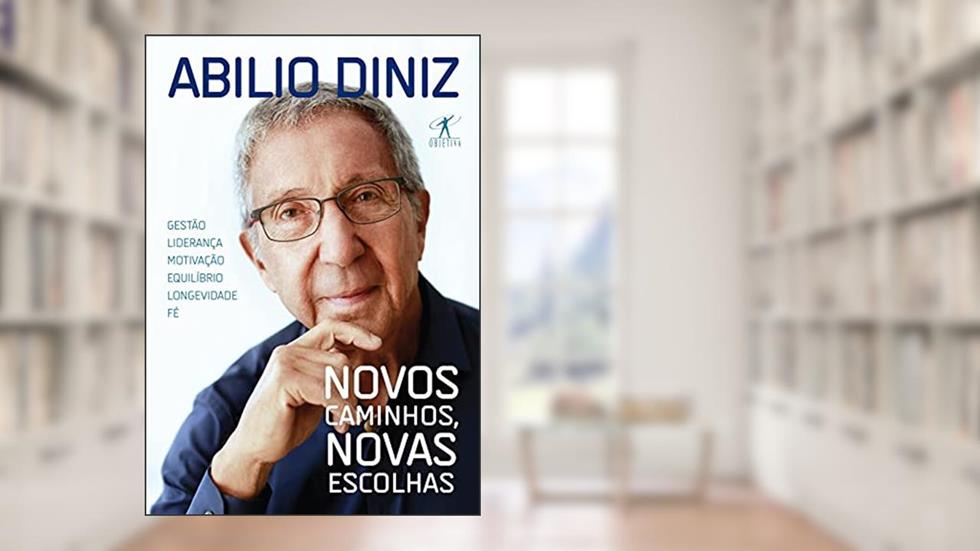 Novos caminhos, novas escolhas: Gestão, liderança, motivação, equilíbrio, longevidade e fé, do autor Abilio Diniz