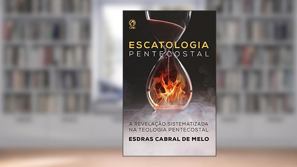 Escatologia Pentecostal: A revelação sistematizada na teologia pentecostal, do autor Esdras Cabral de Melo