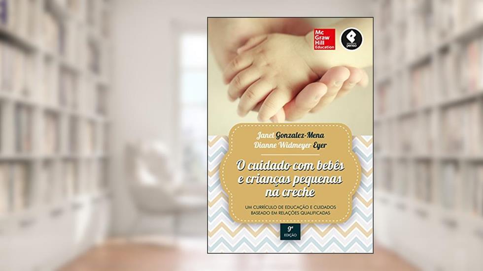 O Cuidado com Bebês e Crianças Pequenas na Creche: Um Currículo de Educação e Cuidados Baseado em Relações Qualificadas, do autor Janet Gonzalez-Mena; Dianne W. Eyer
