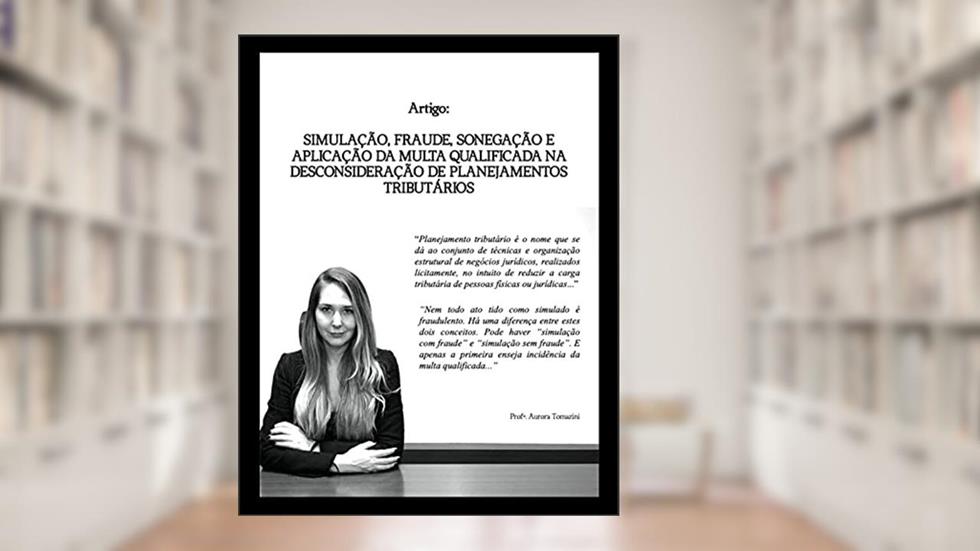 Simulação, fraude, sonegação e aplicação da multa qualificada na desconsideração de planejamentos tributários, do autor Aurora Tomazini de Carvalho