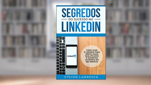 Capa de Segredos Do Sucesso No Linkedin: Como Usar o LinkedIn Para Gerar Leads Qualificados e Aumentar as Vendas Em Seu Negócio, do autor Steven Lawrence