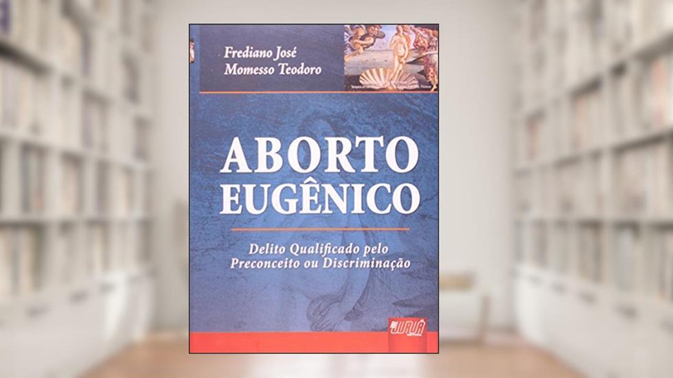 Aborto Eugênico - Delito Qualificado pelo Preconceito ou Discriminação, do autor Frediano José Momesso Teodoro
