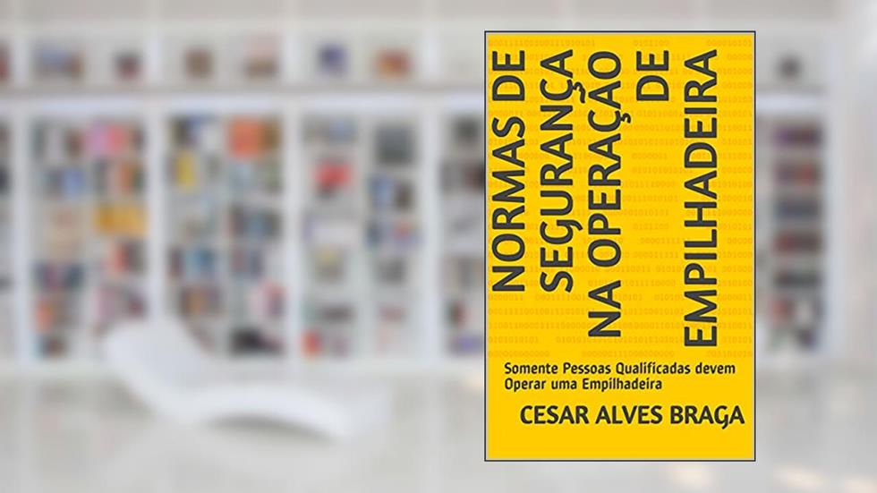Normas de Segurança na Operação de Empilhadeira: Somente Pessoas Qualificadas devem Operar uma Empilhadeira, do autor Cesar Alves Braga