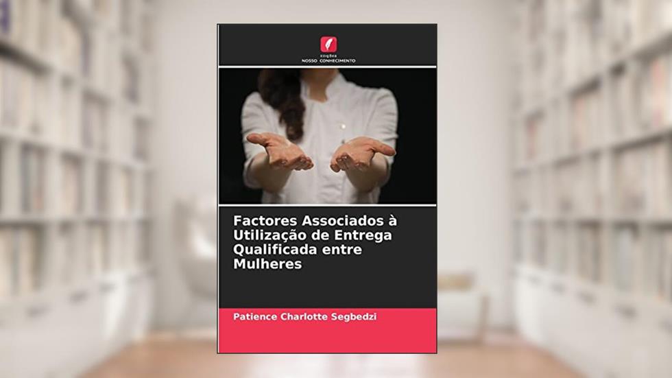 Factores Associados à Utilização de Entrega Qualificada entre Mulheres, do autor Patience Charlotte Segbedzi
