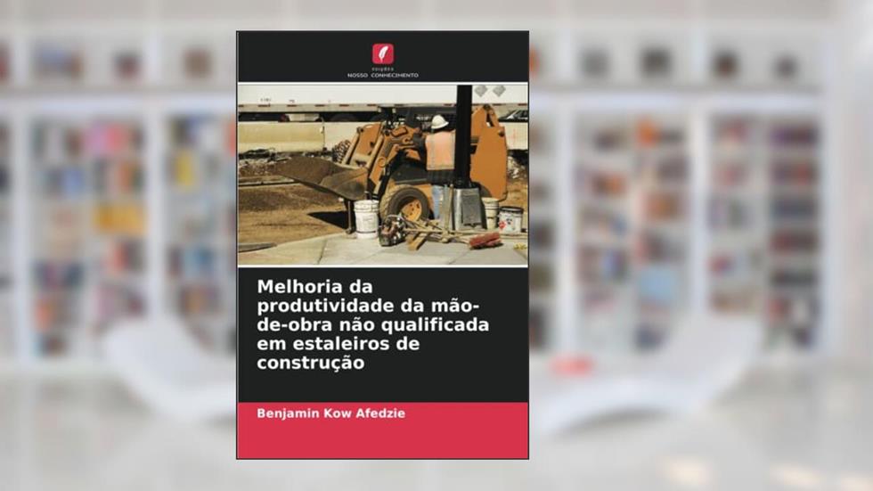 Melhoria da produtividade da mão-de-obra não qualificada em estaleiros de construção, do autor Benjamin Kow Afedzie