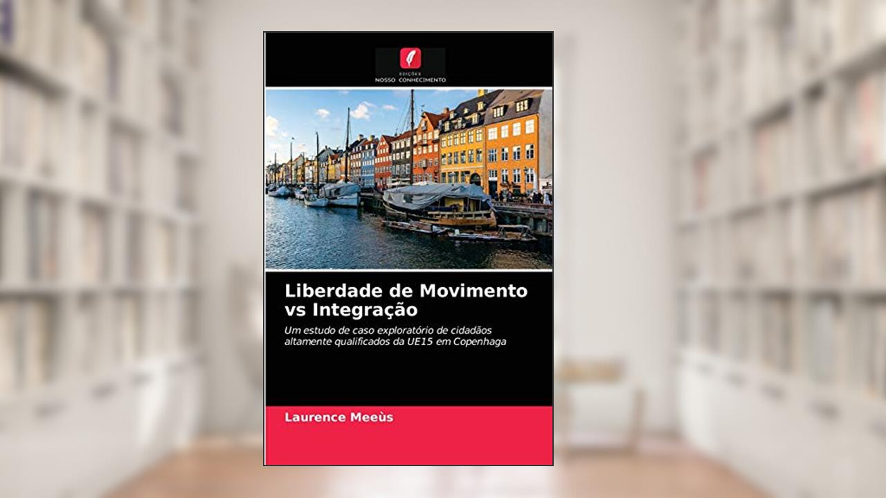 Liberdade de Movimento vs Integração: Um estudo de caso exploratório de cidadãos altamente qualificados da UE15 em Copenhaga, do autor Laurence Meeùs